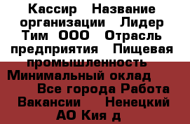 Кассир › Название организации ­ Лидер Тим, ООО › Отрасль предприятия ­ Пищевая промышленность › Минимальный оклад ­ 22 800 - Все города Работа » Вакансии   . Ненецкий АО,Кия д.